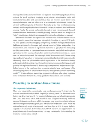 196 Rural Poverty Report 2011 
applied selectively or not at all, increasing the transaction costs of doing business, or 
quite simply stopping businesses from operating. 
A survey of constraints to rural businesses conducted by the World Bank in 
Nicaragua, Sri Lanka and the United Republic of Tanzania,317 found that the top five 
constraints were public utilities (particularly electricity), the availability and cost of 
finance, marketing, governance and transport. Other constraints included ‘red tape’, 
taxes and weak or misguided sector policies. While the relative importance of these 
constraints may vary in different contexts, in general they increase the risks and 
transaction costs of doing business, and ultimately constrain the emergence of the non-farm 
economy. Resolving those issues that matter most in specific contexts can help 
rural businesses flourish and create jobs for poor rural people, including many of today’s 
children and youth who are unlikely to find pathways out of poverty through agriculture. 
Building capabilities: strengthening access to education 
Improved skills and education are consistently found to be prerequisites for 
individuals to access higher-income, off-farm activities.318 With the second MDG 
being the achievement of universal primary education, it is perhaps not surprising that 
many developing countries, and especially the poorer ones, have focused their 
education efforts on this area rather than on others. 
Yet education also needs to be of good quality, and 
most primary schools attended by poor rural 
children have a way to go. In addition, many poor 
rural children do not get as long an education as 
they need, and second chances at non-formal 
education are often required. In addition, education 
through urban-based curricula will not necessarily 
best serve rural children, since much of its content is 
not immediately relevant to the opportunities open 
to graduates in the rural areas. 
Technical and vocational skills development 
(TVSD) is particularly important to develop the 
capabilities of rural youth to access economic 
opportunities both in rural and in urban areas. 
The term includes three main types of education or training: public school-based 
technical and vocational education, in the form of junior and senior secondary 
education; public vocational training centres and industrial training institutes; and 
training in the informal sector (most relevant for people who did not complete basic 
education), which often includes traditional apprenticeship training or traditional 
forms of training offered at artisan workshops. While access to primary education 
has improved across the developing world (though less so in rural areas), access to 
  
“My thoughts, what I dream of and 
think of, is that at the time I’ll be older, 
will have changed my position, I’ll be 
older having many children, and my 
children will all know something, they 
will all be in school, there will have 
been some progress… I’ll have 
grown children who will support me. 
They will learn, get an education so 
they can work.” 
Ranotenie, 
female, 46 years, Madagascar 
 