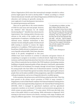 Besides energy infrastructure, the soft 
infrastructure of business development services, 
including entrepreneurship and management 
training, is also important for the development of 
rural enterprises. There are well-tested approaches 
to reducing the costs of hiring service providers for 
individual small and medium-sized enterprises, 
such as supporting business associations to provide 
appropriate services. However, these services are 
more often available in towns and cities than in 
rural areas. Providing incentives to urban-based 
202 Rural Poverty Report 2011 
“I would like to have a bigger factory, 
so we could send more products to 
other places. This would permit me to 
create more employment for more 
women and more families of our 
suppliers, and thus, would help my 
beloved home village Cheto to grow 
and develop.” 
Doris Consuelo Sánchez Santillán, 
female, 36 years, Peru 
providers to extend their services to rural areas is often the most efficient way to 
ensure that rural entrepreneurs gain access to these services, but alternatives may be 
possible, depending on the local context (e.g. the state of infrastructure, the type of 
services in which urban providers specialize and their greater or lesser suitability for 
rural businesses). 
In Latin America, IFAD and PROCASUR (a Latin American training organization 
specialized in rural development) have developed an innovative mechanism, the 
Learning Routes, to capitalize on successful micro and small entrepreneurial 
  
BOX 25 ‘Resource centres’ and rural microenterprise development in Burkina Faso 
It is not easy to establish enabling institutional 
and infrastructure conditions for microenterprise 
development. In Burkina Faso, a broadly favourable 
policy and economic context emerged in the 
2000s. The IFAD-funded Rural Microenterprise 
Support Project (PAMER) took advantage of this, 
targeting rural women, youth, microentrepreneurs 
and poor farmers in need of alternative sources 
of income with business development services. 
In 2006, to ensure the sustainability of new 
enterprises and stimulate private-sector interest, 
PAMER established five resource centres in 
Garango, Ouargaye and Pouytenga in the 
Centre East region and in Orodara and Duna 
in the Western region. The centres provide a 
range of services, from support in setting up 
accounting systems and managing stocks, 
to help in identifying market opportunities. 
By 2008, PAMER had supported or helped 
people create around 2,700 microenterprises, 
with good results in terms of increased 
incomes. Women represented about two-thirds 
of microentrepreneurs accessing the services. 
Key success factors have been robust market 
demand for business development services in 
rural areas, which urban service providers could 
not meet; and the existence of rural service 
providers whose capacity could be nurtured 
relatively easily. Centre sustainability has been 
achieved by charging negotiated fees and 
enabling access to poor people while not 
subsidizing or crowding out owners of more 
developed enterprises, whose involvement has 
aided the financial viability of the centres. Given 
its success, support to 60 new centres is 
underway, funded by the government and IFAD. 
Sources: IFAD (2007); UNDP (2009) 
 