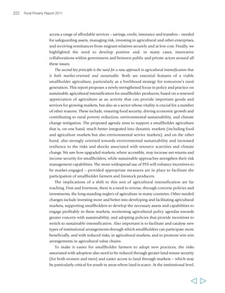 Chapter 7 What needs to be done, and how? 225 
new opportunities in the rural areas and beyond. At the national level, there is a direct 
relationship between having an educated workforce and high levels of economic 
growth. In the rural economy, dynamism and innovation – both in agriculture and 
in the non-farm economy – depend on a skilled, educated population. For an 
individual, taking advantage of new economic opportunities (and being better able 
to manage risks or being less exposed to them) depends critically on having the 
knowledge and capacity to do so. This is true whether opportunities are found in 
knowledge-intensive, resilient and sustainable agriculture, in new and restructured 
agricultural markets, in the rural non-farm economy, or – for those who leave as 
migrants – in the job market beyond the rural areas. 
Helping people develop the kind of knowledge, skills and values that can reduce 
their vulnerabilities and better enable them to capture opportunities is a policy 
priority which requires action on many fronts. It requires investing in education 
beyond the primary level, helping rural children and youth make the transition from 
primary to higher education, and ensuring the relevance of that education to their 
lives and the existing opportunities in the rural areas. It also requires focusing on the 
importance of TVSD, and enhancing its accessibility and value to rural people. 
This is, to a large extent, an agenda that states need to take up. However, NGOs and 
private business can play important roles in delivering skills development services, 
and they should be encouraged to participate. NGOs have brought valuable 
innovations to rural education, from which important lessons can be learned; the 
private sector can identify the skills they require from a workforce, and then contribute 
to developing them. In terms of content, a TVSD agenda for the rural areas needs to 
be a broad one; yet it has to give specific focus to agriculture as a business opportunity 
requiring modern management skills. There is also a need to reorient higher 
education institutes for agriculture so that they can turn out agricultural specialists 
and advisors – both women and men – who are willing and capable of working with 
farmers and livestock producers to help them innovate. It is also important to focus 
on advisory systems to build synergies between external, systems-based, technology-specific 
analytical capacities and farmers’ own traditional knowledge systems and 
production priorities. 
The fourth issue concerns the continued need to strengthen the collective capabilities 
of rural people, notably through their own, membership-based organizations. Rural 
organizations can give people confidence, security and power – all valuable attributes 
in overcoming poverty. These organizations have a key role to play in the agenda for 
agriculture and the non-farm economy, to help people reduce risk, learn, manage 
individual and collective assets, and market their produce. They also represent and 
negotiate the interests of rural people in their interactions with others (e.g. the private 
sector or government) and hold them accountable. The interests that they represent 
may be economic, as producers, labourers, entrepreneurs and the like; location- 
  
 
