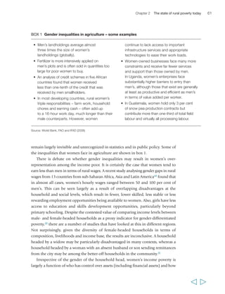 62 Rural Poverty Report 2011 
decisions are made within the household. This depends on gender relations and 
bargaining within the household, and on the social and economic context and the 
characteristics of the household and its members. In most cases, rural women have 
fewer critical assets (especially land), or less secure access and control over them. They 
also have less access to education, health care and financial services. In many types 
of households, they have relatively secure access and control over certain types of 
livestock – which is often a key risk-mitigating and risk-management asset for rural 
women and their households; yet women may not always have direct control over the 
income generated through the livestock, or over the income generated through all 
kinds of livestock products (e.g. meat as opposed to dairy or eggs). 
Beyond the household, rural women are less represented than men in governance 
processes and in rural organizations, particularly in leadership roles – in fact, 
participation may expose women to increased risk of a social backlash or even 
violence. This lack of representation contributes to the fact that the voices and 
concerns of rural women are little heard at national and global levels. This is despite 
the fact that, in many countries, rural women are very active mobilizers and 
  
“I may be an old woman but I have to 
plough with the kadiandou (traditional 
tilling instrument) and use the machete 
to clear bushes. I am left-handed and if 
you see me using the machete, you will 
not believe that I am a woman. I clear 
the rice field before it is ploughed and 
then I plant the rice… I have to get up 
before dawn and start cooking. 
Depending on what you cook, you may 
have to prepare that food the night 
before you go to bed. When you finish 
cooking in the morning you leave part 
of it at home for those who are staying 
there, and take the rest with you. At 
noon you stop for a while, you eat, and 
you resume work till the evening.” 
Safiétou Goudiaby 
female, 70 years, Senegal 
 