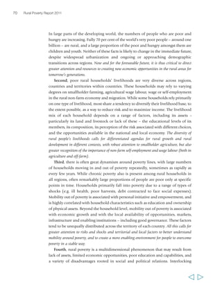 Chapter 2 The state of rural poverty today 71 
disadvantages hinder mobility out of poverty for any rural individual or group. 
However, some groups (e.g. rural women, youth, indigenous peoples and ethnic 
minorities) are often disproportionately held back by disadvantages and exclusion 
rooted in the power inequalities revolving around gender, age and ethnic identity in 
many societies. Addressing such disadvantages as well as other aspects of poverty 
involves action on several fronts at the same time. In particular, it requires 
strengthening people’s assets and capabilities – both individual and collective – while 
also enhancing locally available opportunities and mitigating or helping to better 
manage the risk environment facing rural people. Until recently, rural people’s capabilities 
have often been treated separately from investment in creating opportunities for rural 
development. However, in order to address the multidimensionality of poverty, these issues 
need to be tackled together, as part of a new agenda for pro-poor, inclusive rural growth. In 
the next chapters, we will illustrate some elements of this agenda, starting from a 
discussion of risk and shocks as critical factors of poverty. 
  
 