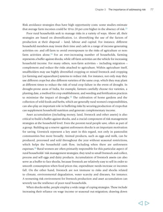 or household may be resilient to one shock or stress, 
it is much harder to withstand a succession or 
combination of them – particularly once they have 
been weakened by the first one. In some cases, 
combinations of shocks can trap people in poverty 
by eroding their assets and capabilities to a point 
that they are unable to accumulate enough to move 
out of poverty (again). So, for instance, in 2001, 
many households in rural Zimbabwe had not 
recovered from the previous major drought of the 
early 1990s when a new and even worse drought 
struck. This made it all the harder for rural 
households to rebuild their assets, and it led to a 
massive decline in well-being and consumption.78 
Deep shocks such as drought, where all community 
members suffer at the same time, also undermine 
Chapter 3 The importance of addressing risk 79 
“Drought and poverty have 
consequences. Amongst the 
consequences you have the breakdown 
of traditional solidarity systems. The 
level of poverty is such that no one 
thinks of helping others… It is true that 
times are hard but all the same some 
people in the community have the 
capacity to support those who are 
vulnerable. If we kill these practices, it 
is not poverty that will destroy us, but it 
is the strong who will eat the weak as 
happens in the aquatic world. But we 
are humans and those who have should 
come to the rescue of the have-nots. It is 
a matter of solidarity, not competition.” 
Abdoulaye Badji, 
male, 50 years, Senegal 
  
“I grow a lot of crops. You 
know, here, you cannot grow 
just one crop. If it doesn’t work, 
you will be in an impossible 
situation for that year. So I 
grow millet, groundnuts, maize, 
beans and sorghum. I also 
grow rice because I go to rice 
fields to help my wife.” 
Abdoulaye Badji, 
male, 50 years, Senegal 
“If I’m sick in the night I’ll go 
to look for… befelañe (rosy 
periwinkle) and varantsihe 
(medicinal plant found only in 
southern Madagascar)… I boil 
and drink [them]. If the disease 
is serious, and I’m able, I’ll 
go and borrow, and when I’m 
healed I’ll go to find work, a 
daily job, to pay off my debt.” 
Tovoke, 
male, 44 years, Madagascar 
“When famine comes there 
will be only one meal a day, 
if one finds it… Only in the 
evening will one eat. If he 
doesn’t find [anything to eat], 
then he won’t even eat that 
evening… but will wait for the 
next day… If there is raketa, 
(prickly pear) then it will be 
prickly pear for lunch and the 
kapoake (grain) for dinner. 
But if the raketa isn’t ripe and 
the famine is rife, one will 
only eat an evening meal… 
Otherwise, not finding, one 
just sits. But I’ll make a quick 
trip to the sea to [fish with a] 
net, dive for sea urchins… 
I might make a catch and run 
home with that and it’ll be 
boiled, and there’s the broth 
to drink and we’re free today.” 
Manantane Babay, 
male, 19 years, Madagascar 
“I plan carefully. I know that 
school is coming and that I 
have to put up the money to 
send the kids there. Sometimes 
I pay school fees in advance 
to avoid the risk of children 
not going to school because 
I couldn’t pay. For the rest it 
is a constant struggle.” 
Bintou Sambou, 
female, 45 years, Senegal 
 