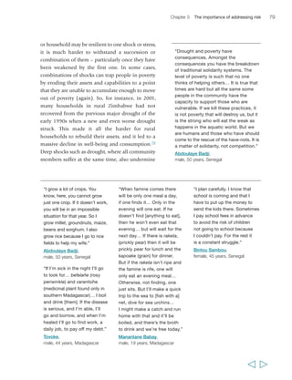 Chapter 3 The importance of addressing risk 81 
lead to a significant reduction in household food production, which represents a 
major shock for households relying on production for food self-sufficiency. 
The death of an adult member of the household is always a major shock, not only 
as a personal tragedy but also in terms of loss of income and of labour, and in the 
case of the death of a male household head also in terms of risks of loss of land, 
livestock and other household assets. In the case of HIV/AIDS deaths, these risks are 
often particularly great for widows and children. In some countries and areas within 
countries, HIV/AIDS has also undermined the overall environment for economic 
growth and social development by disrupting or weakening important services. 
For instance, in some areas government services have been weakened by HIV-induced 
sickness and AIDS-related deaths among the staff of line ministries and service 
agencies. At the household level, lower agricultural earnings and reduced nutrition 
increase the likelihood of contracting HIV. In terms of health care, the provision of 
anti-retroviral drugs has substantially increased during this decade: one-third of 
Africans with advanced HIV infections had access to them by 2007, although this rate 
is likely to be lower in rural areas.81 However, progress on this front has been uneven, 
“We sold the fields at the death of our 
father… at that time we hadn’t a single 
chicken when that death caught us… 
we didn’t have anything ourselves, so 
we sold the field. It was auctioned, not 
for its value… but quickly, carelessly 
so he wouldn’t be left to rot. At that 
time, we sought money from other 
people but the people didn’t give. 
So we had to sell the field.” 
Ranotenie, 
female, 46 years, Madagascar 
  
 