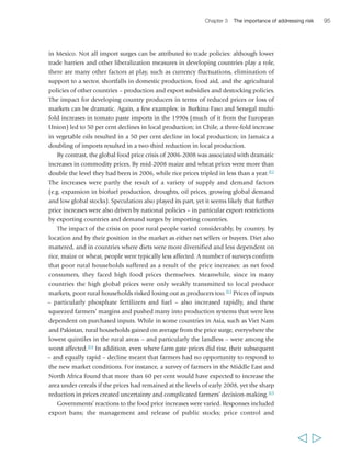 Chapter 3 The importance of addressing risk 97 
public policy does not play some role in supporting agricultural production. In the 
OECD countries, price subsidies for agricultural producers are pervasive and, combined 
with the current global trade regime, they offer few benefits to poor smallholder farmers 
in developing countries. On the contrary, they increase the farmers’ risks and uncertainty, 
constrain their access to global markets and lower the prices they can obtain. 
Under these circumstances, public policy measures to create a stable market 
environment for smallholder farmers may represent an important set of tools for 
developing country governments to stimulate food production and reduce rural 
poverty. The issue is not one of whether governments should or should not engage 
in food markets. Rather, it is one of ensuring that the policies and interventions are 
sustainable and that they are appropriate for, and effectively contribute to, reducing 
risk and promoting on-farm investment. They therefore need to be identified on a 
case-by-case basis, respond to context-specific (and often time-bound) issues, have 
clearly defined and circumscribed goals, and be based on government institutional 
capacity for effective implementation. Finally, they must also have a strong governance 
framework, and be financially sustainable. 
The state as a source of risk 
Effective public policies and investments can play 
critical roles in addressing all the discussed risk 
factors and shocks for poor rural people. In part, this 
is a matter of the policies and initiatives taken to 
address specific risks, or to mitigate the broader risk 
environment in specific areas (e.g. climate change or 
agricultural markets). More broadly, it is a matter of 
governance – the traditions and institutions by 
which authority in a country is exercised.122 
Governance arrangements, and the nature of the 
“Some peasants have abandoned their 
best land. Sometimes after ploughing, 
you cannot go back to your land to 
harvest. There are mines there or risks 
of bad encounters. Activities like cattle 
breeding are impossible because of 
insecurity. The cattle are stolen or lost 
because you cannot go deep into the 
forest to look for your cattle… In these 
circumstances they dare not raise 
cattle. In fact, negative values have 
crept into our way of life because of 
the troubles. People now steal cattle, 
there are acts of sheer banditry. 
So those who have cattle keep it at 
home. We overexploit the same land. 
The conflict has also reduced labour 
because people have run away, have 
been killed or maimed.” 
Abdoulaye Badji, 
male, 50 years, Senegal 
social contract that determines the relations between 
state and society, vary in different contexts, and there 
is no standard arrangement that is most likely to 
reduce the risk environment. However, governance 
characterized by rule of law, accountability and 
institutionalized opportunities for participation can 
contribute to mitigating risks faced by rural people. 
Since the 1990s there have been moves towards 
democratization in all developing regions. On the 
other hand, there remain countries in which poor 
rural people’s participation in rural governance – including of natural resources or 
public services that are critical for risk mitigation – is very limited. Particularly where 
  
 