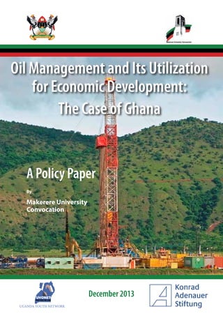 Oil Management and Its Utilization 
for Economic Development: 
The Case of Ghana 
A Policy Paper 
By 
Makerere University 
Convocation 
UGANDA YOUTH NETWORK 
December 2013 
 