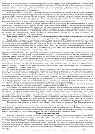 Представители некой общественной организации прихо дили в частные дома-коттеджи и просили разрешение установить на их 
территории, на газоне, таблицу размером со стандартный лист (напоминаю, А4). На такой табличке была надпись явно социального 
характера: например: "Берегите газ – достояние общества"- или "Осторожно, снижай скорость, это жилой района. Около 40 % 
людей соглашались на размещение. Ну и впрямь, отчего не разместить, думал про себя незатейливый американец, объевшись 
гамбургерами и насмотревшись на Ди Каприо до дури. 
Через неделю-другую в те же дом а, в которых представители общественной организации получали согласие, приходили 
представители другой общественной организации, никак не связанной с первой. Они испрашивали у хозяев домов разрешения 
поставить плакат огромного размера. Причем предлагали пос мотреть на картинки тех домов (конечно, картинки были 
сфабрикованы), где такие плакаты уже установлены. Невооруженному глазу было понятно, что такой плакатище загораживает 
солнечный свет, портит вид и так далее. Около 40 % из согласившихся в первый раз шли и на эту уступку, то есть разрешали 
размещение такого плаката. Да, кстати, содержание плакатища было схоже по социальной направленности. 
А теперь обратим наше внимание на вторую половину города, в которую сразу же приходили представители второй 
общественной организации со своим плакатом -монстром, минуя плакат-малютку. Как вы думаете, сколько людей соглашалось 
сразу разместить этот плакат-чудовище? Ну конечно, вас, как я уже понял, после моих вопросов на мякине не проведешь!!! (А 
знаете ли вы, откуда взялась такая пословица?). 0 %!!! Никто не соглашался. А теперь я задам стандартный вопрос. Почему в 
первой половине города соглашались, а во второй нет? (Если бы мы были сейчас на тренинге, сидели в одной комнате, а я бы у ва с 
это спрашивал, я бы обязательно обвел каждого из вас взглядом и многозначительно помолчал бы, а кто -нибудь из вас подумал бы: 
"Ну, елы-палы, что за детский сад?") Так все-таки почему? 
Люди, давшие согласие на малое, в большей степени предрасположены дать согласие и на большое, если это кас ается 
или одного и того же вида согласия, или одного и того же человека, просящего этих людей. 
Люди будто бы руководствуются в своей жизни правилом "Сказав «А», скажи и "Б"". Человек предрасположен к внутренней 
субъективной последовательности. Давайте в о чередной раз попробуем забраться в душу человека (для тех, кто в нее верит, а для 
тех, кто не верит в душу, попробуем забраться в мозг, а тем, кто не верит в мозг, предлагаю посетить анатомический театр в 
больнице, там вам этот мозг продемонстрируют). Чело век один раз говорит «да». Затем у него спрашивают разрешение на большее, 
но логично вытекающее из его первого «да». Этому человеку гораздо труднее сказать «нет», даже если хочется. Потому что, сказа в 
«нет» второму предложению, наш человек опровергает свое первое "да". 
Если я перехожу дорогу, то только крайние обстоятельства заставят меня резко остановиться на середине и пойти в 
противоположном направлении. Здесь срабатывает так называемая ловушка вклада, о которой мы уже говорили (а может, и не 
говорили, а думали). Есть такое понятие, как поведенческая ловушка – это такое поведение, при котором человек ведет себя 
убыточным для себя образом, в какой-то степени осознает это, но продолжает вести себя так же. Скажете, такого с вами не бывает? 
Хорошо, докажу обратное. Случалось ли вам ждать маршрутное такси или какой-то другой вид наземного городского транспорта, 
когда метро не так уж и далеко, но туда нет желания идти, лучше сразу доехать до места. Вы ждете, ждете, понимаете, что уже 
давно бы были на полпути, но продолжаете ждать. Продолжаете, потому что уже вложили определенное количество времени, 
своего личного времени, в это ожидание. Развернуться и пойти в метро равнозначно тому, что сказать себе: "Знаешь, парень 
(девушка), ты был (а) не прав (а). Все это время, признайся в этом себе самому (ой) и откажись от того, чему уделил (а) какое -то 
время". А признаваться в этом не всегда хочется. 
Чем больше мы занимаемся одним делом, тем более трудно нам отказаться от него. Ведь так много времени, энергии, денег 
вложено в него. Чем больше мы «окучиваем» какого -то клиента, тем труднее нам признаться, что так, как мы это делаем, делать 
нельзя. Итак, возвращаемся к нашим гамбургерам, то есть к тем людям, которые согласились и во второй раз на плакатище. Их 
внутренние рассуждения могли быть следующими: "Если я в тот раз проявил сознательность, разрешив воспользоваться моей 
частной собственностью для общих нужд, то теперь, если я откажусь, получится, что либо я зря соглашался в первый раз, либо то , 
что мне предлагают сейчас, никак не связано с тем, что было раньше. Но я не люблю признаваться себе и другим в том, что я 
что-то сделал неправильно, а с другой стороны, мне кажется, оба эти плаката чем -то связаны. Да и как я буду выглядеть в глазах 
окружающих?" – Последнее внутреннее предложение достаточно важно для объяснения этого закона. 
Нас с детства учат соответствовать чужим ожиданиям. "Что ты делаешь?! Вокруг люди>, "Подумай, как к этому отнесутся 
твои знакомые!" и т. д. И наше стремление соответствовать чужим ожиданиям делает свое дело. 
Использование этого правила настолько распространено, что является неотъемлемой частью оказания влияния на разных 
уровнях. Если вы занимаетесь корпоративными продажами, то знаете, что сначала, при холодном контакте, первое, что вам 
необходимо, – это завоевать внимание клиента. Если клиент согласился выслушать вас по телефону, вторым вашим шагом будет 
завоевание интереса. Если существует определенный интерес с его стороны, следующий шаг – завоевание личного времени. И вот 
клиент приглашает вас на личную встречу. Хороший знак. Таким образом, клиент постепенно делает уступки вам, и каждая из них 
качественно отличается от предыдущей. А попробуйте прийти к генеральному директору без предварительного соглашения и 
попросить через секретаря принять вас, чтобы рассказать об информационной системе, которая стоит 200 000 долларов. 
Попробуйте, попробуйте. Да с вами разговаривать никто не будет. Вам предложат… Ой, сами знаете, что вам могут предложить. 
Выстраивайте ваши отношения с клиентом таким образом, чтобы каждая его уступка вам была больше предыдущей, 
начиная с малого. 
Предвосхищая возражения тех людей, которые считают, что технология "взять быка за рога" эффективна, то есть когда мы 
своим напором, эффектной презентацией сразу добиваемся продажи, отвечу следующее: такое тоже возможно. Любое правило, 
касающееся человеческих коммуникаций, общения между людьми, верно до известных пределов. За пределами этого правила 
работает другое правило. Искусство торговать как раз и зиждется на умении понимать эти границ ы правил. 
Правило последнего козыря 
В свое время я занимался личными продажами по рекомендациям. Продавал очищающую американскую систему SNOW. 
(Стоимость этой системы достаточно велика, чтобы о ней говорить в этой книге. И кстати, неэтично называть цену, п оскольку 
сейчас я не являюсь продавцом данного товара.) 
Итак, я вхожу в квартиру к состоятельному человеку. Разумеется, у нас есть договоренность о моем визите и меня ждут. 
Чаще всего кто-то из знакомых клиента звонит ему и говорит: "Знаешь, тут есть парен ь, он проводит презентацию интересной 
штуковины, мне кажется, тебе будет полезно посмотреть". Звонит он потому, что я стимулирую его к этому контакту. Если есть 
согласие посмотреть, то уже я звоню, говорю, по чьей я рекомендации обращаюсь к нему, договарив аюсь о времени, а потом 
приезжаю. 
Вернемся в коридор клиента. Я захожу с двумя коробками: большой квадратной и прямоугольной вытянутой. Последнюю я 
 
