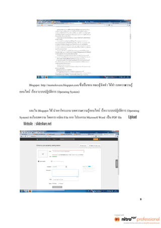 Blogspot http://momoloveza.blogspot.com/ นของ คณะผู้จัดทำ ได้ทำ บทความความรู้ 
ออน (Operating System) 
และใน Blogspot ได้ นำเอาโครงงาน บทความความรู้ออน (Operating 
System) ลงในบทความ โดยการ แปลง File จาก โปรแกรม Microsoft Word เป็น PDF file เพือ Upload ลง 
ใน Website : slideshare.net 
8 
 