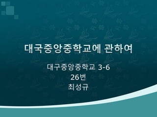 대구중앙중학교 3-6 
26번 
최성규 
 