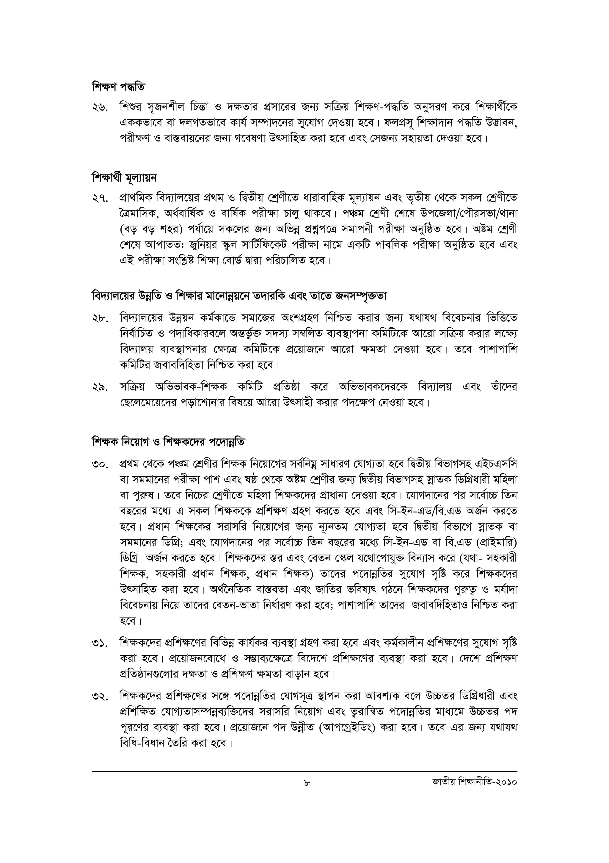 wk¶Y c×wZ 
26. wkïi m„Rbkxj wPšÍv I `¶Zvi cÖmv‡ii Rb¨ mwμq wk¶Y-c×wZ AbymiY K‡i wk¶v_x©‡K 
GKKfv‡e ev `jMZfv‡e Kvh© m¤úv`‡bi my‡hvM †`Iqv n‡e| djcÖm~ wk¶v`vb c×wZ D™¢veb, 
cix¶Y I ev¯Íevq‡bi Rb¨ M‡elYv DrmvwnZ Kiv n‡e Ges †mRb¨ mnvqZv †`Iqv n‡e| 
wk¶v_©x g~j¨vqb 
27. cÖv_wgK we`¨vj‡qi cÖg I wØZxq †kªYx‡Z avivevwnK g~j¨vqb Ges Z„Zxq †_‡K mKj †kªYx‡Z 
ˆÎgvwmK, Aa©evwl©K I evwl©K cix¶v Pvjy _vK‡e| cÂg †kªYx †k‡l Dc‡Rjv/†cŠimfv/_vbv 
(eo eo kni) ch©v‡q mK‡ji Rb¨ Awfboe cÖkoec‡Î mgvcbx cix¶v AbywôZ n‡e| Aóg †kªYx 
†k‡l AvcvZZ: Rywbqi ¯‹zj mvwU©wd‡KU cix¶v bv‡g GKwU cvewjK cixÿv AbywôZ n‡e Ges 
GB cixÿv mswkøó wkÿv †evW© Øviv cwiPvwjZ n‡e| 
we`¨vj‡qi DboewZ I wk¶vi gv‡bvboeq‡b Z`viwK Ges Zv‡Z Rbm¤ú„³Zv 
28. we`¨vj‡qi Dboeqb Kg©Kv‡Û mgv‡Ri AskMÖnY wbwðZ Kivi Rb¨ h_vh_ we‡ePbvi wfwË‡Z 
wbe©vwPZ I c`vwaKvie‡j AšÍfz©³ m`m¨ m¤^wjZ e¨e¯’vcbv KwgwU‡K Av‡iv mwμq Kivi j‡¶¨ 
we`¨vjq e¨e¯’vcbvi †¶‡Î KwgwU‡K cÖ‡qvR‡b Av‡iv ¶gZv †`Iqv n‡e| Z‡e cvkvcvwk 
KwgwUi Revew`wnZv wbwðZ Kiv n‡e| 
29. mwμq AwffveK-wk¶K KwgwU cÖwZôv K‡i AwffveK‡`i‡K we`¨vjq Ges Zuv‡`i 
†Q‡j‡g‡q‡`i cov‡kvbvi wel‡q Av‡iv Drmvnx Kivi c`‡¶c †bIqv n‡e| 
wk¶K wb‡qvM I wk¶K‡`i c‡`vboewZ 
30. cÖ g †_‡K cÂg †kÖYxi wk¶K wb‡qv‡Mi me©wbgoe mvaviY †hvM¨Zv n‡e wØZxq wefvMmn GBPGmwm 
ev mggv‡bi cixÿv cvk Ges lô †_‡K Aóg †kªYxi Rb¨ wØZxq wefvMmn moevZK wWwMÖavix gwnjv 
ev cyiæl| Z‡e wb‡Pi †kªYx‡Z gwnjv wk¶K‡`i cÖvavb¨ †`Iqv n‡e| ‡hvM`v‡bi ci m‡e©v”P wZb 
eQ‡ii g‡a¨ G mKj wk¶K‡K cÖwk¶Y MÖnY Ki‡Z n‡e Ges wm-Bb-GW/we.GW AR©b Ki‡Z 
n‡e| cÖavb wk¶‡Ki mivmwi wb‡qv‡Mi Rb¨ b~¨bZg †hvM¨Zv n‡e wØZxq wefv‡M moevZK ev 
mggv‡bi wWwMÖ; Ges ‡hvM`v‡bi ci m‡e©v”P wZb eQ‡ii g‡a¨ wm-Bb-GW ev we.GW (cÖvBgvwi) 
wWwMª AR©b Ki‡Z n‡e| wk¶K‡`i ¯Íi Ges †eZb †¯‹j h‡_v‡cvhy³ web¨vm K‡i (h_v- mnKvix 
wk¶K, mnKvix cÖavb wk¶K, cÖavb wk¶K) Zv‡`i c‡`vboewZi my‡hvM m„wó K‡i wk¶K‡`i 
DrmvwnZ Kiv n‡e| A_©‰bwZK ev¯ÍeZv Ges RvwZi fwel¨r MV‡b wk¶K‡`i MyiæZ¡ I gh©v`v 
we‡ePbvq wb‡q Zv‡`i †eZb-fvZv wba©viY Kiv n‡e; cvkvcvwk Zv‡`i Revew`wnZvI wbwðZ Kiv 
n‡e| 
31. wk¶K‡`i cÖwk¶‡Yi wewfboe Kvh©Ki e¨e¯’v MÖnY Kiv n‡e Ges Kg©Kvjxb cÖwk¶‡Yi my‡hvM m„wó 
Kiv n‡e| cÖ‡qvRb‡ev‡a I m¤¢ve¨‡¶‡Î we‡`‡k cÖwk¶‡Yi e¨e¯’v Kiv n‡e| †`‡k cÖwk¶Y 
cÖwZôvb¸‡jvi `¶Zv I cÖwk¶Y ¶gZv evovb n‡e| 
32. wk¶K‡`i cÖwk¶‡Yi m‡½ c‡`vboewZi †hvMm~Î ¯’vcb Kiv Avek¨K e‡j D”PZi wWwMÖavix Ges 
cÖwkw¶Z †hvM¨Zvm¤úboee¨w³‡`i mivmwi wb‡qvM Ges Z¡ivwš^Z c‡`vboewZi gva¨‡g D”PZi c` 
c~i‡Yi e¨e¯’v Kiv n‡e| cÖ‡qvR‡b c` DboexZ (Avc‡MªBwWs) Kiv n‡e| Z‡e Gi Rb¨ h_vh_ 
wewa-weavb ˆZwi Kiv n‡e| 
8 RvZxq wk¶vbxwZ-2010 
 