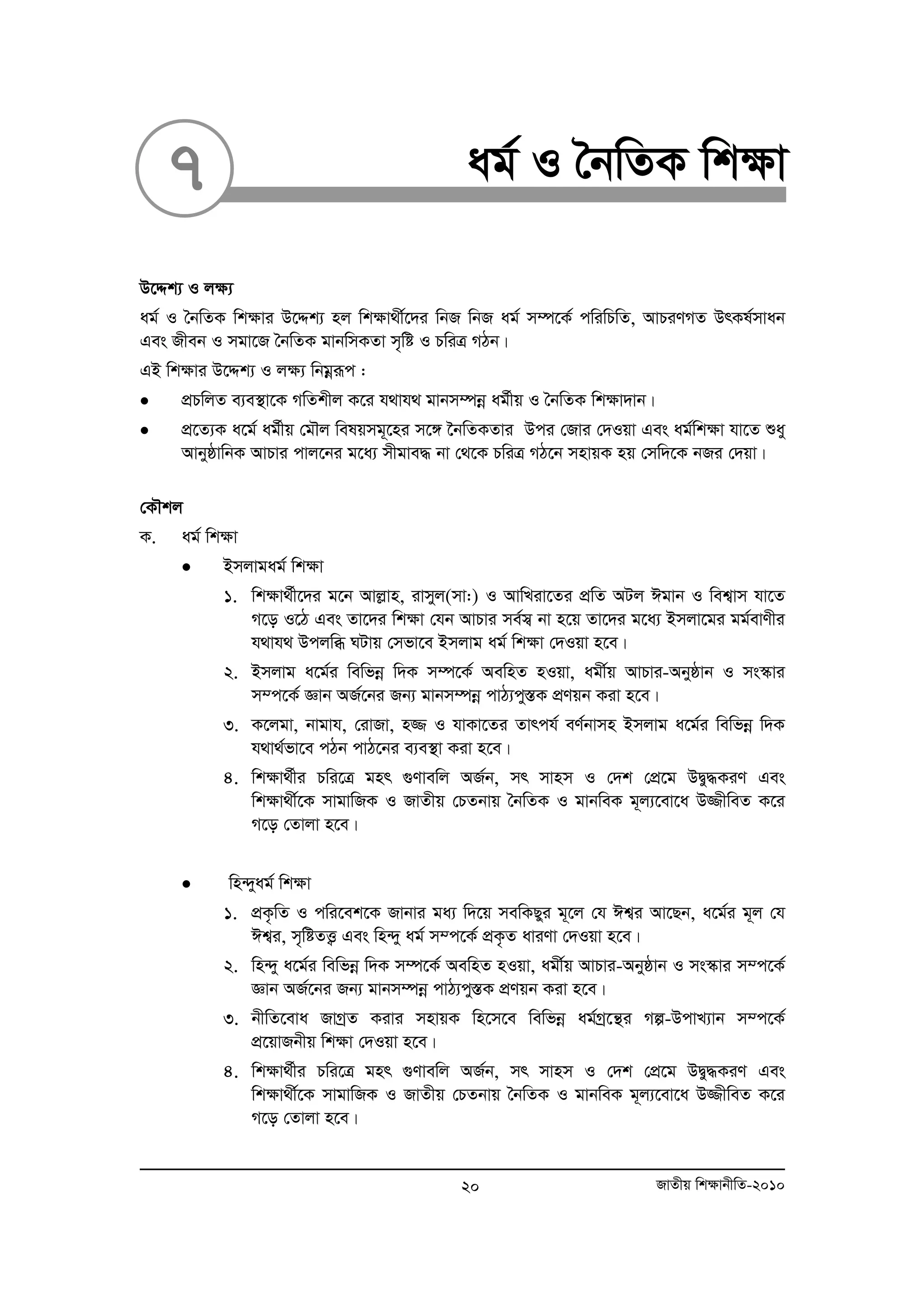 7 ag© I ˆbwZK wk¶v 
D‡Ïk¨ I j¶¨ 
ag© I ˆbwZK wk¶vi D‡Ïk¨ nj wk¶v_x©‡`i wbR wbR ag© m¤ú‡K© cwiwPwZ, AvPiYMZ DrKl©mvab 
Ges Rxeb I mgv‡R ˆbwZK gvbwmKZv m„wó I PwiÎ MVb| 
GB wk¶vi D‡Ïk¨ I jÿ¨ wbgoeiƒc : 
• cÖPwjZ e¨e¯’v‡K MwZkxj K‡i h_vh_ gvbm¤úboe ag©xq I ˆbwZK wk¶v`vb| 
• cÖ‡Z¨K a‡g© ag©xq †gŠj welqmg~‡ni m‡½ ‰bwZKZvi Dci †Rvi †`Iqv Ges ag©wk¶v hv‡Z ïay 
AvbyôvwbK AvPvi cvj‡bi g‡a¨ mxgve× bv †_‡K PwiÎ MV‡b mnvqK nq †mw`‡K bRi †`qv| 
†KŠkj 
K. ag© wkÿv 
• Bmjvgag© wk¶v 
1. wk¶v_©x‡`i g‡b Avjøvn, ivmyj(mv:) I AvwLiv‡Zi cÖwZ AUj Cgvb I wek¦vm hv‡Z 
M‡o I‡V Ges Zv‡`i wk¶v †hb AvPvi me©m¦ bv n‡q Zv‡`i g‡a¨ Bmjv‡gi gg©evYxi 
h_vh_ Dcjwä NUvq †mfv‡e Bmjvg ag© wk¶v †`Iqv n‡e| 
2. Bmjvg a‡g©i wewfboe w`K m¤ú‡K© AewnZ nIqv, agx©q AvPvi-Abyôvb I ms¯‹vi 
m¤c‡K© Ávb AR©‡bi Rb¨ gvbm¤úboe cvV¨cy¯ÍK cÖYqb Kiv n‡e| 
3. K‡jgv, bvgvh, †ivRv, n¾ I hvKv‡Zi Zvrch© eY©bvmn Bmjvg a‡g©i wewfboe w`K 
h_v_©fv‡e cVb cvV‡bi e¨e¯’v Kiv n‡e| 
4. wk¶v_©xi Pwi‡Î gnr ¸Yvewj AR©b, mr mvnm I †`k †cÖ‡g DØy×KiY Ges 
wkÿv_x©‡K mvgvwRK I RvZxq †PZbvq ˆbwZK I gvbweK g~j¨‡ev‡a D¾xweZ K‡i 
M‡o †Zvjv n‡e| 
• wn›`yag© wk¶v 
1. cÖK…wZ I cwi‡ek‡K Rvbvi ga¨ w`‡q mewKQyi g~‡j †h Ck¦i Av‡Qb, a‡g©i g~j †h 
Ck¦i, m„wóZË¡ Ges wn›`y ag© m¤c‡K© cÖK…Z aviYv †`Iqv n‡e| 
2. wn›`y a‡g©i wewfboe w`K m¤ú‡K© AewnZ nIqv, agx©q AvPvi-Abyôvb I ms¯‹vi m¤c‡K© 
Ávb AR©‡bi Rb¨ gvbm¤úboe cvV¨cy¯ÍK cÖYqb Kiv n‡e| 
3. bxwZ‡eva RvMªZ Kivi mnvqK wn‡m‡e wewfboe ag©Mª‡š’i Mí-DcvL¨vb m¤c‡K© 
cÖ‡qvRbxq wk¶v †`Iqv n‡e| 
4. wk¶v_©xi Pwi‡Î gnr ¸Yvewj AR©b, mr mvnm I †`k †cÖ‡g DØy×KiY Ges 
wkÿv_x©‡K mvgvwRK I RvZxq †PZbvq ˆbwZK I gvbweK g~j¨‡ev‡a D¾xweZ K‡i 
M‡o †Zvjv n‡e| 
20 RvZxq wk¶vbxwZ-2010 
 