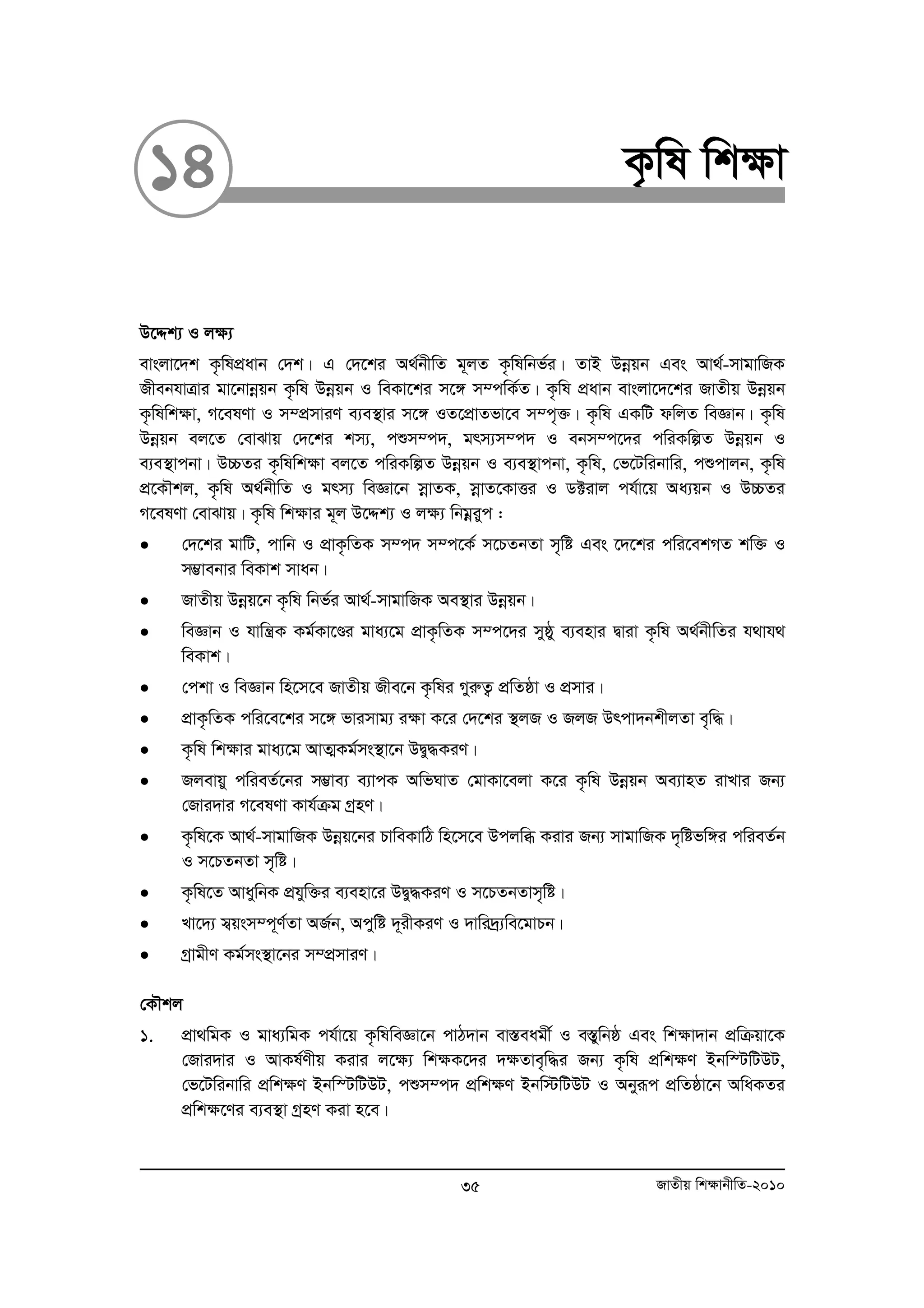 14 K…wl wk¶v 
D‡Ïk¨ I j¶¨ 
evsjv‡`k K…wlcÖavb †`k| G †`‡ki A_©bxwZ g~jZ K…wlwbf©i| ZvB Dboeqb Ges Av_©-mvgvwRK 
RxebhvÎvi gv‡bvboeqb K…wl Dboeqb I weKv‡ki m‡½ m¤cwK©Z| K…wl cÖavb evsjv‡`‡ki RvZxq Dboeqb 
K…wlwk¶v, M‡elYv I m¤cÖmviY e¨e¯’vi m‡½ IZ‡cÖvZfv‡e m¤c„³| K…wl GKwU dwjZ weÁvb| K…wl 
Dboeqb ej‡Z †evSvq †`‡ki km¨, cïm¤c`, grm¨m¤c` I ebm¤c‡`i cwiKwíZ Dboeqb I 
e¨e¯’vcbv| D”PZi K…wlwk¶v ej‡Z cwiKwíZ Dboeqb I e¨e¯’vcbv, K…wl, †f‡Uwibvwi, cïcvjb, K…wl 
cÖ‡KŠkj, K…wl A_©bxwZ I grm¨ weÁv‡b moevZK, moevZ‡KvËi I W±ivj ch©v‡q Aa¨qb I D”PZi 
M‡elYv †evSvq| K…wl wk¶vi g~j D‡Ïk¨ I j¶¨ wbgoeiyc : 
• †`‡ki gvwU, cvwb I cÖvK…wZK m¤c` m¤c‡K© m‡PZbZv m„wó Ges ‡`‡ki cwi‡ekMZ kw³ I 
m¤¢vebvi weKvk mvab| 
• RvZxq Dboeq‡b K…wl wbf©i Av_©-mvgvwRK Ae¯’vi Dboeqb| 
• weÁvb I hvwš¿K Kg©Kv‡Ði gva¨‡g cÖvK…wZK m¤c‡`i myôy e¨envi Øviv K…wl A_©bxwZi h_vh_ 
weKvk| 
• †ckv I weÁvb wn‡m‡e RvZxq Rxe‡b K…wli MyiæZ¡ cÖwZôv I cÖmvi| 
• cÖvK…wZK cwi‡e‡ki m‡½ fvimvg¨ i¶v K‡i †`‡ki ¯’jR I RjR Drcv`bkxjZv e„w×| 
• K…wl wk¶vi gva¨‡g AvZ¥Kg©ms¯’v‡b DØy×KiY| 
• Rjevqy cwieZ©‡bi m¤¢ve¨ e¨vcK AwfNvZ †gvKv‡ejv K‡i K…wl Dboeqb Ae¨vnZ ivLvi Rb¨ 
†Rvi`vi M‡elYv Kvh©μg MªnY| 
• K…wl‡K Av_©-mvgvwRK Dboeq‡bi PvweKvwV wn‡m‡e Dcjwä Kivi Rb¨ mvgvwRK `„wófw½i cwieZ©b 
I m‡PZbZv m„wó| 
• K…wl‡Z AvaywbK cÖhyw³i e¨env‡i DØy×KiY I m‡PZbZvm„wó| 
• Lv‡`¨ m¦qsm¤c~Y©Zv AR©b, Acywó `~ixKiY I `vwi`ª¨we‡gvPb| 
• MªvgxY Kg©ms¯’v‡bi m¤cÖmviY| 
†KŠkj 
1. cÖv_wgK I gva¨wgK ch©v‡q K…wlweÁv‡b cvV`vb ev¯Íeagx© I e¯ywÍ bô Ges wk¶v`vb cÖwμqv‡K 
†Rvi`vi I AvKl©Yxq Kivi j‡¶¨ wk¶K‡`i `¶Zve„w×i Rb¨ K…wl cÖwk¶Y Bbw¯UwUDU, 
†f‡Uwibvwi cÖwk¶Y Bbw¯UwUDU, cïm¤c` cÖwk¶Y Bbw÷wUDU I Abyiƒc cÖwZôv‡b AwaKZi 
cÖwk¶‡Yi e¨e¯’v MªnY Kiv n‡e| 
35 RvZxq wk¶vbxwZ-2010 
 