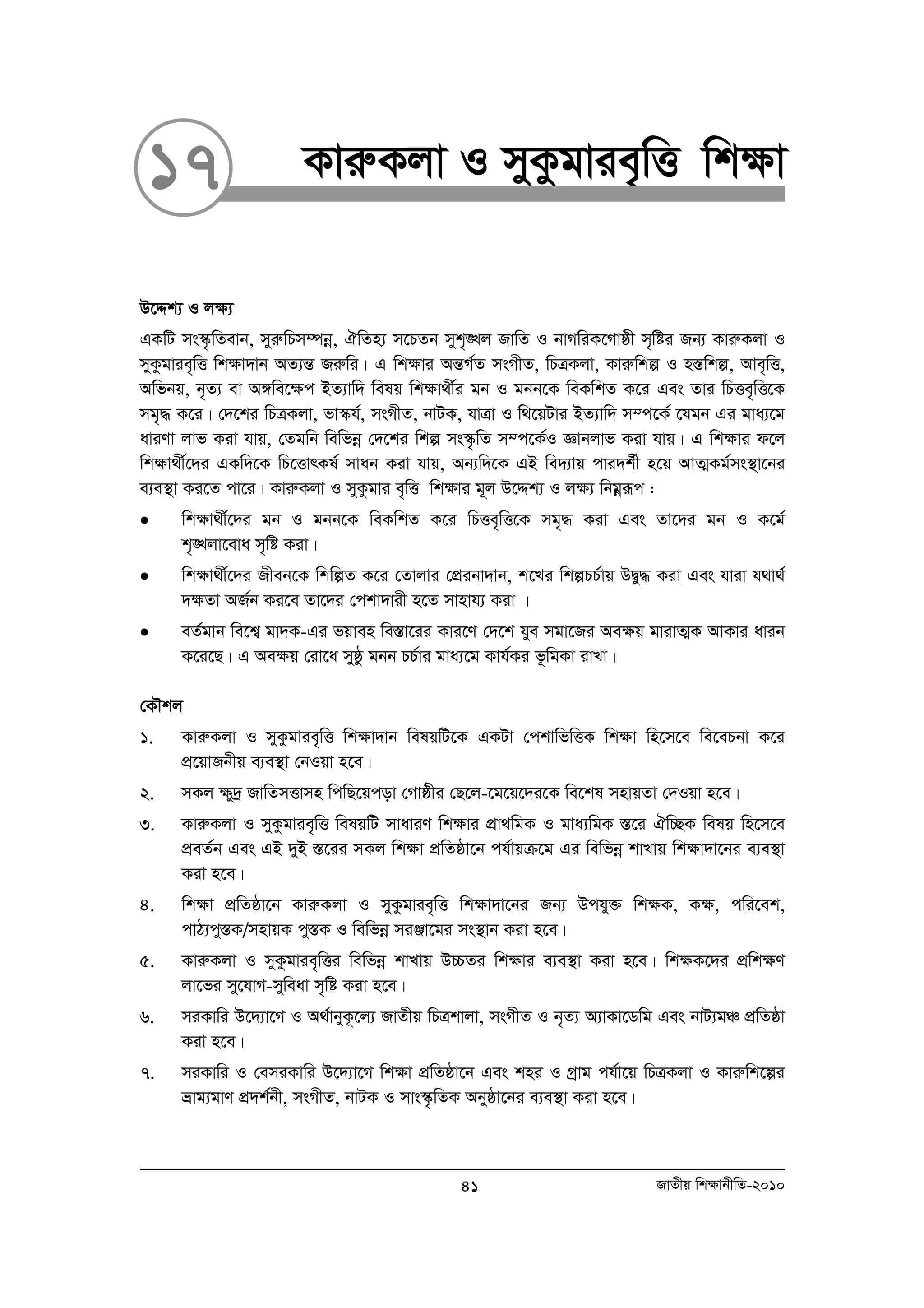 17 KviæKjv I myKzgvie„wË wk¶v 
D‡Ïk¨ I j¶¨ 
GKwU ms¯‹…wZevb, myiæwPm¤úboe, HwZn¨ m‡PZb myk„•Lj RvwZ I bvMwiK‡Mvôx m„wói Rb¨ KviæKjv I 
myKzgvie„wË wk¶v`vb AZ¨šÍ Riæwi| G wkÿvi AšÍM©Z msMxZ, wPÎKjv, Kviæwkí I n¯Íwkí, Ave„wË, 
Awfbq, b„Z¨ ev A½we‡ÿc BZ¨vw` welq wk¶v_x©i gb I gbb‡K weKwkZ K‡i Ges Zvi wPËe„wË‡K 
mg„× K‡i| †`‡ki wPÎKjv, fv¯‹h©, msMxZ, bvUK, hvÎv I w_‡qUvi BZ¨vw` m¤c‡K© ‡hgb Gi gva¨‡g 
aviYv jvf Kiv hvq, †Zgwb wewfboe †`‡ki wkí ms¯‹…wZ m¤c‡K©I Ávbjvf Kiv hvq| G wk¶vi d‡j 
wk¶v_x©‡`i GKw`‡K wP‡ËvrKl© mvab Kiv hvq, Ab¨w`‡K GB we`¨vq cvi`k©x n‡q AvZ¥Kg©ms¯’v‡bi 
e¨e¯’v Ki‡Z cv‡i| KviæKjv I myKzgvi e„wË wk¶vi g~j D‡Ïk¨ I jÿ¨ wbgoeiƒc : 
• wk¶v_x©‡`i gb I gbb‡K weKwkZ K‡i wPËe„wË‡K mg„× Kiv Ges Zv‡`i gb I K‡g© 
k„•Ljv‡eva m„wó Kiv| 
• wk¶v_x©‡`i Rxeb‡K wkwíZ K‡i †Zvjvi †cÖibv`vb, k‡Li wkíPP©vq DØy× Kiv Ges hviv h_v_© 
`ÿZv AR©b Ki‡e Zv‡`i †ckv`vix n‡Z mvnvh¨ Kiv | 
• eZ©gvb we‡k¦ gv`K-Gi fqven we¯Ív‡ii Kvi‡Y †`‡k hye mgv‡Ri Aeÿq gvivZ¥K AvKvi avib 
K‡i‡Q| G Aeÿq †iv‡a myôz gbb PP©vi gva¨‡g Kvh©Ki f‚wgKv ivLv| 
†KŠkj 
1. KviæKjv I myKzgvie„wË wk¶v`vb welqwU‡K GKUv †ckvwfwËK wk¶v wn‡m‡e we‡ePbv K‡i 
cÖ‡qvRbxq e¨e¯’v †bIqv n‡e| 
2. mKj ¶y`ª RvwZmËvmn wcwQ‡qcov †Mvôxi †Q‡j-‡g‡q‡`i‡K we‡kl mnvqZv †`Iqv n‡e| 
3. KviæKjv I myKzgvie„wË welqwU mvaviY wk¶vi cÖv_wgK I gva¨wgK ¯Í‡i Hw”QK welq wn‡m‡e 
cÖeZ©b Ges GB `yB ¯Í‡ii mKj wk¶v cÖwZôv‡b ch©vqμ‡g Gi wewfboe kvLvq wk¶v`v‡bi e¨e¯’v 
Kiv n‡e| 
4. wk¶v cÖwZôv‡b KviæKjv I myKzgvie„wË wk¶v`v‡bi Rb¨ Dchy³ wk¶K, K¶, cwi‡ek, 
cvV¨cy¯ÍK/mnvqK cy¯ÍK I wewfboe miÄv‡gi ms¯’vb Kiv n‡e| 
5. KviæKjv I myKzgvie„wËi wewfboe kvLvq D”PZi wk¶vi e¨e¯’v Kiv n‡e| wk¶K‡`i cÖwk¶Y 
jv‡fi my‡hvM-myweav m„wó Kiv n‡e| 
6. miKvwi D‡`¨v‡M I A_©vbyK‚‡j¨ RvZxq wPÎkvjv, msMxZ I b„Z¨ A¨vKv‡Wwg Ges bvU¨gÂ cÖwZôv 
Kiv n‡e| 
7. miKvwi I †emiKvwi D‡`¨v‡M wkÿv cÖwZôv‡b Ges kni I Mªvg ch©v‡q wPÎKjv I Kviæwk‡íi 
åvg¨gvY cÖ`k©bx, msMxZ, bvUK I mvs¯‹…wZK Abyôv‡bi e¨e¯’v Kiv n‡e| 
41 RvZxq wk¶vbxwZ-2010 
 
