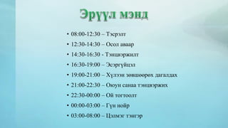• 08:00-12:30 – Тэсрэлт 
• 12:30-14:30 – Осол аваар 
• 14:30-16:30 - Тэнцвэржилт 
• 16:30-19:00 – Эсэргүйцэл 
• 19:00-21:00 – Хүлээн зөвшөөрөх дагалдах 
• 21:00-22:30 – Оюун санаа тэнцвэржих 
• 22:30-00:00 – Ой тогтоолт 
• 00:00-03:00 – Гүн нойр 
• 03:00-08:00 – Цэлмэг тэнгэр 
 