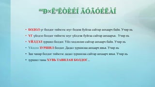 • БОДОЛ үг болдог тиймээс юуг бодож буйгаа сайтар анхаарч байя. Учир нь 
• ҮГ үйлдэл болдог тиймээс юуг үйлдэж буйгаа сайтар анхааръя. Учир нь 
• ҮЙЛДЭЛ зуршил болдог. Үйл хөдлөлөө сайтар анхаарч байя. Учир нь 
• Үйлдэл ЗУРШИЛ болдог. Дадал зуршилаа анхаарч явъя. Учир нь 
• Зан чанар болдог тиймээс дадал зуршилаа сайтар анхаарч явъя. Учир нь 
• зуршил таны ХУВЬ ТАВИЛАН БОЛДОГ... 
