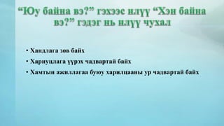 • Хандлага зөв байх 
• Хариуцлага үүрэх чадвартай байх 
• Хамтын ажиллагаа буюу харилцааны ур чадвартай байх 
 
