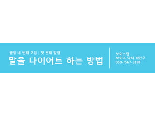 보이스랩 
보이스 닥터 박민우 
글잼 네 번째 모임│첫 번째 말잼 
말을 다이어트 하는 방법 050-7567-3180 
 