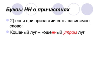 ББууккввыы НННН вв ппррииччаассттиияяхх 
2) если при причастии есть зависимое 
слово: 
Кошеный луг – кошенный утром луг 
 