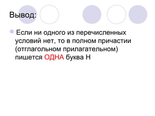 Вывод: 
Если ни одного из перечисленных 
условий нет, то в полном причастии 
(отглагольном прилагательном) 
пишется ОДНА буква Н 
 