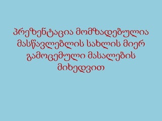 პრეზენტაციამომზადებულიამასწავლებლისსახლისმიერგამოცემულიმასალებისმიხედვით 
