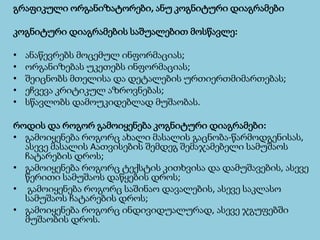 გრაფიკულიორგანიზატორები, ანუკოგნიტურიდიაგრამები 
კოგნიტურიდიაგრამებისსაშუალებითმოსწავლე: 
•ანაწევრებსმოცემულინფორმაციას; 
•ორგანიზებასუკეთებსინფორმაციას; 
•შეიცნობსმთელისადადეტალებისურთიერთმიმართებას; 
•ეჩვევაკრიტიკულაზროვნებას; 
•სწავლობსდამოუკიდებლადმუშაობას. 
როდისდაროგორგამოიყენებაკოგნიტურიდიაგრამები: 
•გამოიყენებაროგორცახალიმასალისგაცნობა-წარმოდგენისას, ასევემასალისAათვისებისშემდეგშემაჯამებელისამუშაოსჩატარებისდროს; 
•გამოიყენებაროგორცტექსტისკითხვისადადამუშავების, ასევეწერითისამუშაოსდაწყებისდროს; 
•გამოიყენებაროგორცსაშინაოდავალების, ასევესაკლასოსამუშაოსჩატარებისდროს; 
•გამოიყენებაროგორცინდივიდუალურად, ასევეჯგუფებშიმუშაობისდროს.  