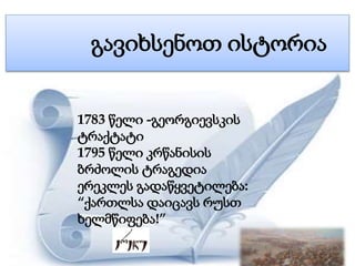 გავიხსენოთ ისტორია 
1783 წელი -გეორგიევსკის 
ტრაქტატი 
1795 წელი კრწანისის 
ბრძოლის ტრაგედია 
ერეკლეს გადაწყვეტილება: 
“ქა...