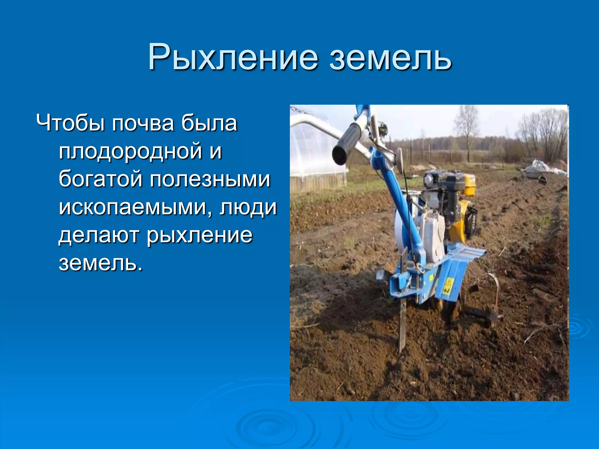 Рыхление земель 
Чтобы почва была 
плодородной и 
богатой полезными 
ископаемыми, люди 
делают рыхление 
земель. 
 