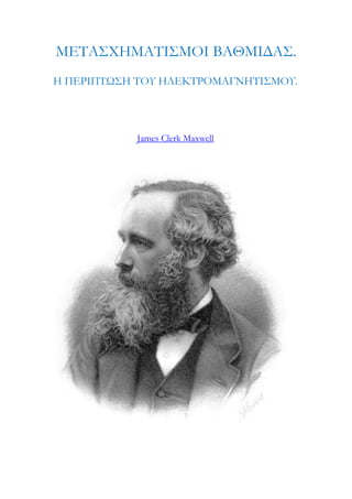 ΜΕΤΑΣΧΗΜΑΤΙΣΜΟΙ ΒΑΘΜΙΔΑΣ. 
Η ΠΕΡΙΠΤΩΣΗ ΤΟΥ ΗΛΕΚΤΡΟΜΑΓΝΗΤΙΣΜΟΥ. 
James Clerk Maxwell 
 