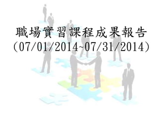 職場實習課程成果報告 
(07/01/2014~07/31/2014) 
 