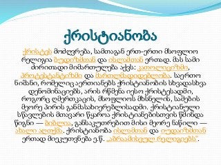 ქრისტიანობა 
ქრისტეს მოძღვრება, სამთაგან ერთ-ერთი მსოფლიო 
რელიგია ბუდიზმთან და ისლამთან ერთად. მას სამი 
ძირითადი მიმართუ...