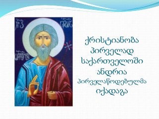 ქრისტიანობა 
პირველად 
საქართველოში 
ანდრია 
პირველაწოდებულმა 
იქადაგა 
 