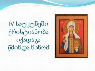 IV საუკუნეში 
ქრისტიანობა 
იქადაგა 
წმინდა ნინომ 
 