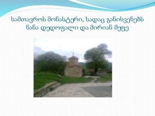 სამთავროს მონასტერი, სადაც განისვენებს 
ნანა დედოფალი და მირიან მეფე 
 