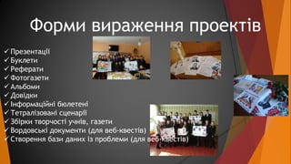 Форми вираження проектів 
 Презентації 
 Буклети 
 Реферати 
 Фотогазети 
 Альбоми 
 Довідки 
 Інформаційні бюлетен...