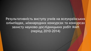 Результативність виступу учнів на всеукраїнських 
олімпіадах, міжнародних конкурсах та конкурсах 
захисту науково-дослідни...