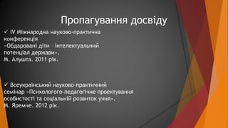 Пропагування досвіду 
 IV Міжнародна науково-практична 
конференція 
«Обдаровані діти – інтелектуальний 
потенціал держав...