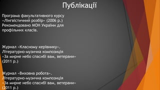 Публікації 
Програма факультативного курсу 
«Лінгвістичний розбір» (2006 р.) 
Рекомендовано МОН України для 
профільних кл...