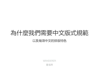 為什麼我們需要中文版式規範 
以及幾項中文的排版特色 
WANDERER 
董福興 
 