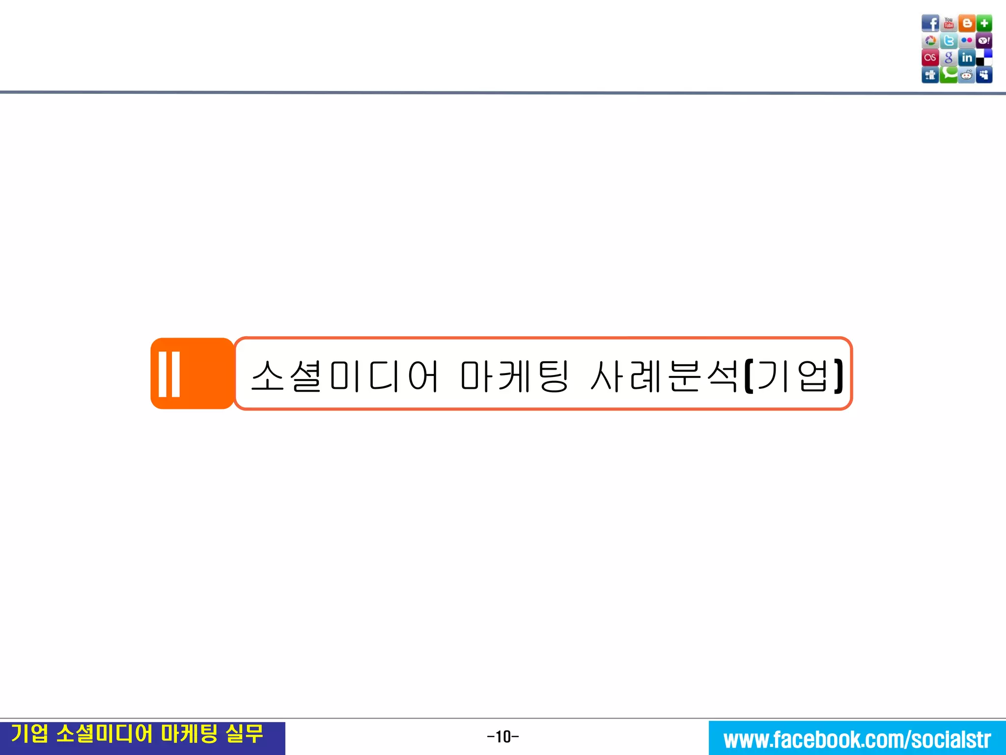 -10- 
기업 소셜미디어 마케팅 실무 
www.facebook.com/socialstr 
소셜미디어 마케팅 사례분석(기업) 
II  