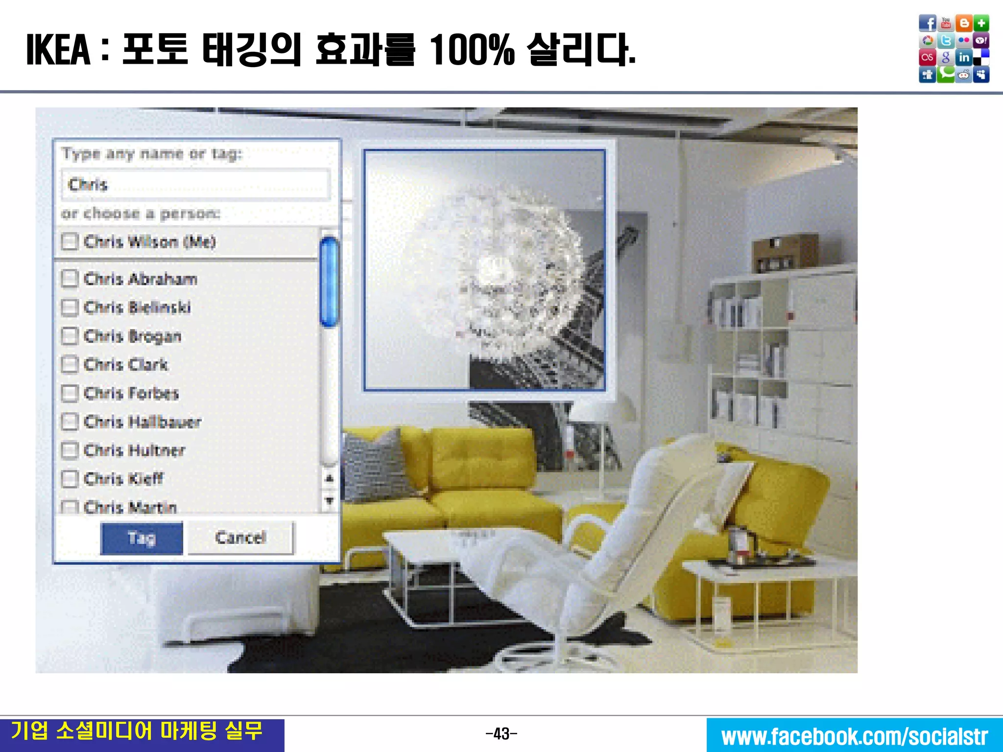 -43- 
기업 소셜미디어 마케팅 실무 
www.facebook.com/socialstr 
IKEA : 포토 태깅의 효과를 100% 살리다.  