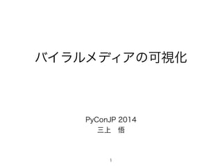 バイラルメディアの可視化 
PyConJP 2014 
三上　悟 
1 
 