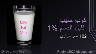 كوب حليب 
قليل الدسم % 1 
102 سعر حراري 
Low 
Fat 
Milk 
روابط التواصل بالأسفل Regime2020.blogspot.com 
 