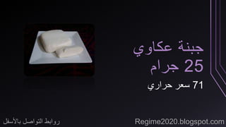 جبنة عكاوي 
25 جرام 
71 سعر حراري 
روابط التواصل بالأسفل Regime2020.blogspot.com 
 