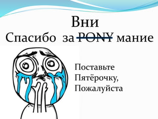 Вни 
Спасибо за PONY мание 
Поставьте 
Пятёрочку, 
Пожалуйста 
