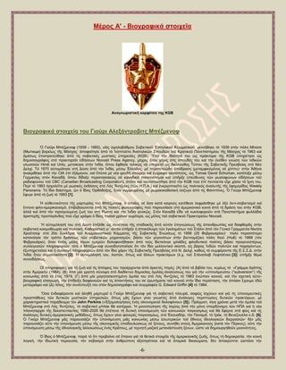 -6- 
Μέξνο Α' - Βηνγξαθηθά ζηνηρεῖα 
Αλαγλσξηζηηθή θαξθίηζα ηεο KGB 
Βηνγξαθηθά ζηνηρεία ηνπ Γηνύξη Αιεμάληξνβηηο Μπέδκελνθ ὇ Γηνῦξη Μπέδκελνθ (1939 - 1993), πἱφο ὏ςεινβάζκνπ ΢νβηεηηθνῦ ἖πηηειηθνῦ Ἀμησκαηηθνῦ, γελλήζεθε ηφ 1939 ζηήλ πφιε Μίηηζζη (Мытищи) βνξείσο ηῆο Μφζραο· ἀπνθνίηεζε ἀπφ ηφ Ἰλζηηηνῦην Ἀλαηνιηθῶλ ΢πνπδῶλ ηνῦ Κξαηηθνῦ Παλεπηζηεκίνπ ηῆο Μφζραο ηφ 1963 θαί ἀκέζσο ἐπηζηξαηεχζεθε ἀπφ ηίο ζνβηεηηθέο κπζηηθέο ὏πεξεζίεο (KGB). Ὑπφ ηήλ ἰδηφηεηά ηνπ ὡο πξάθηνξα ηῆο KGB ὏πεξέηεζε ὡο δεκνζηνγξάθνο ζηφ πξαθηνξεῖν εἰδήζεσλ Novosti Press Agency, κέρξηο ὅηνπ ράξηο ζηίο ζπνπδέο ηνπ θαί ηήλ ἐθεῖζελ γλψζε ηῶλ ἰλδηθῶλ γισζζῶλ Hindi θαί Urdu, κεηνίθεζε ζηήλ Ἰλδία, ὅπνπ ἔθζαζε ηειηθῶο λά ὏πεξεηεῖ ὡο Ἀθφινπζνο Σχπνπ ηῆο ΢νβηεηηθῆο Πξεζβείαο ζηφ Νέν Γειρί. Σφ 1970 α὎ηνκφιεζε ζηή Γχζε ἀπφ ηήλ Ἰλδία, κέζῳ ἗ιιάδνο, κέ πεξηπεηεηψδε ἀπφδξαζε (κεηακθηεζκέλνο ζέ ρίπππ)· ζηήλ Ἀζήλα ἀλαθξίζεθε ἀπφ ηήλ CIA ἐπί ἑμάκελνλ, θαί ἔπεηηα κέ λέα ςεπδῆ ζηνηρεῖα θαί ἔγγξαθα ηαπηφηεηνο, ὡο Tomas David Schuman, θαηέιεμε κέζῳ Γεξκαλίαο ζηφλ Καλαδᾶ, ὅπνπ δίδαμε πεξηζηαζηαθῶο ζέ θαλαδηθά παλεπηζηήκηα θαί ὏πῆξμε ὏πεχζπλνο ηῶλ ξσζνθψλσλ εἰδήζεσλ ηνῦ ξαδηνθψλνπ ηνῦ CBC (Canadian Broadcasting Corporation), ὁπφηε θαί ηαπηνπνηήζεθε ἀπφ ηήλ KGB πνχ ἐπί πεληαεηία εἶρε ράζεη ηά ἴρλε ηνπ. Πεξί ηφ 1983 ἞ζρνιεῖην κέ ξσζηθέο ἐθδφζεηο ζηφ Λφο Ἄληδειεο (ηῶλ Ζ.Π.Α.) θαί ἐλεξγνπνηεῖην ὡο πνιηηηθφο ἀλαιπηήο ηῆο ἐθεκεξίδνο Weekly Panorama. Σφ ἴδην δηάζηεκα, ὤλ ὁ ἴδηνο ὆ξζφδνμνο, ἦηαλ λπκθεπκέλνο κέ ξσκαηνθαζνιηθή ζχδπγν ἀπφ ηίο Φηιηππίλεο. ὇ Γηνχξη Μπέδκελνθ ἔθπγε ἀπφ ηή δσή ηφ 1993 [1]. Ἡ α὎ζεληηθφηεηα ηῆο καξηπξίαο ηνῦ Μπέδκελνθ, ὁ ὁπνῖνο ζέ ὅζα θαηά θαηξνχο θαηέζεζε ἐθθξάζζεθε κέ ὀμχ ἀληη-ζνβηεηηζκφ θαί ἔληνλν θηιν-ακεξηθαληζκφ, ἐπηβεβαηψλεηαη ἀπφ ηίο πνιιέο θσηνγξαθίεο πνχ παξνπζίαζε ζηφ ἀκεξηθαληθφ θνηλφ ἀπφ ηή δξάζε ηνπ ζηήλ KGB, ἀιιά θαί ἀπφ ηήλ πξνεγνχκελε δσή ηνπ ζηή Ρσζία θαί ηήλ Ἰλδία γεληθῶο. ΢ηφλ Καλαδᾶ εἶδε λά θπθινθνξνῦλ ζηά Παλεπηζηήκηα θπιιάδηα ἀξηζηεξῆο πξνπαγάλδαο πνχ εἶρε γξάςεη ὁ ἴδηνο πνιιά ρξφληα λσξίηεξα, ὡο κέινο ηνῦ ζνβηεηηθνῦ Πξαθηνξείνπ Novosti. Ἡ α὎ηνκφιεζή ηνπ ζηή Γχζε ἐπῆιζε ὡο ζπλέπεηα ηῆο ζηαδηαθῆο ἀπφ α὎ηφλ ἐπηγλψζεσο ηῆο ἀπαλζξσπίαο θαί δηαθζνξᾶο ζηήλ ζνβηεηηθή θνζκνζεσξία θαί πνιηηηθή. Καζνξηζηηθή γη΄ α὎ηφλ ὏πῆξμε ἟ ἀπνθάιπςε ηῶλ ἐγθιεκάησλ ηνῦ ΢ηάιηλ ἀπφ ηφλ Γεληθφ Γξακκαηέα Νηθήηα Χξνῦηζεθ ζηφ 20ν ΢πλέδξην ηνῦ Κνκκνπληζηηθνῦ Κφκκαηνο ηῆο ΢νβηεηηθῆο ἗λψζεσο ηφ 1956 (25 Φεβξνπαξἰνπ)· πνιχ πεξηζζφηεξν θαηαλφεζε ηφλ ηξφπν δξάζεσο ηῶλ ζνβηεηηθῶλ κεραληζκῶλ, βάζεη ηῶλ γεγνλφησλ ζηήλ βηεηλακέδηθε πφιε Χηνχ (Huế) ηφ 1968 (ηφλ Φεβξνπάξην), ὅηαλ ἐληφο κφιηο ιίγσλ ἟κεξῶλ δνινθνλήζεθαλ ἀπφ ηνχο Βηεηθφλγθ ρηιηάδεο θηινδπηηθνί πνιίηεο βάζεη πξνγελεζηέξσο ζπιιεγεηζῶλ πιεξνθνξηῶλ· ηφηε ὁ Μπέδκελνθ ζπλεηδεηνπνίεζε ὅηη ηφλ ἴδην κειινληηθφ ζθνπφ, εἰο βάξνο Ἰλδῶλ πνιηηῶλ θαί παξαγφλησλ, ἐμππεξεηνῦζε θαί ἟ ζπιινγή πιεξνθνξηῶλ ἀπφ ηφλ ἴδην ράξηλ ηῆο ΢νβηεηηθῆο Πξεζβείαο ζηφ Ν. Γειρί, θαζψο ηά ζπκθέξνληα ηῆο Δ.΢.΢.Γ. ζηήλ Ἰλδία ἦηαλ ζεκαληηθφηαηα [2]. Ἡ α὎ηνκφιεζή ηνπ, ινηπφλ, ὅπσο θαί ἄιισλ πξαθηφξσλ (ι.ρ. ηνῦ ΢ηάληζιαβ Λεθηζέλθν [3]) ὏πῆξμε ζέκα ζπλεηδήζεσο. Οἱ πιεξνθνξίεο γηά ηή δσή θαί ηίο ἀπφςεηο ηνπ πξνέξρνληαη ἀπφ ἀξθεηέο πεγέο: (Α) ἀπφ ηά βηβιία ηνπ, θπξίσο ηφ «Γξάκκα ἀγάπεο ζηήλ Ἀκεξηθή» (1984), (Β) ἀπφ κία γξαπή ζχλνςε ζηφ δηαδίθηπν δεκνζίαο ὁκηιίαο-ἀλαιχζεψο ηνπ γηά ηήλ «὏πνλφκεπζε» (―subversion‖) ηῆο θνηλσλίαο ἀπφ ηφ ἔηνο 1979, (Γ) ἀπφ κία καγεηνζθνπεκέλε ὁκηιία ηνπ ζηφ Λφο Ἄληδειεο ηφ 1983 ἐλψπηνλ θνηλνῦ, θαί ηήλ ζρεηηθή α὎ην- βηνγξαθηθή εἰζαγσγή, ηήλ ἐπίδεημε δηαθαλεηῶλ θαί ηίο ἀπαληήζεηο ηνπ ζε ἐξσηήκαηα ηνῦ θνηλνῦ ζηήλ ἴδηα πεξίζηαζε, ηήλ ὁπνίαλ ἔρνπκε ἐδῶ κεηαγξάςεη θαί (Γ) ηέινο, ηήλ ζπλέληεπμή ηνπ ζηφλ δεκνζηνγξάθν θαί ζπγγξαθέα G. Edward Griffin [4] ηφ 1984. Ὅζα ἐλδηαθέξνληα θαί ἀιεζῆ καξηπξεῖ ὁ Γηνῦξη Μπέδκελνθ γηά ηή ζνβηεηηθή πιεπξά, ζαθῶο ἰζρχνπλ θαί γηά ηίο ὏πνλνκεπηηθέο πξνζπάζεηεο ηῶλ δπηηθῶλ κπζηηθῶλ ὏πεξεζηῶλ, ὅπσο κᾶο ἔρνπλ γίλεη γλσζηέο ἀπφ ἀλάινγεο πεξηπηψζεηο δπηηθῶλ πξαθηφξσλ, κέ ραξαθηεξηζηηθφ παξάδεηγκα ηφλ John Perkins («἖μνκνινγήζεηο ἑλφο νἰθνλνκηθνῦ δνινθφλνπ» [5]). Πξάγκαηη, ιίγα ρξφληα κεηά ηήλ ὁκηιία ηνῦ Μπέδκελνθ ζηφ Λφο Ἄληδειεο, ηφ ζνβηεηηθφ κπιφθ ζά θαηέξξεε. Ἡ κνλνπψιεζε ηῆο ἰζρχνο ἀπφ ηήλ κφλε ὏πεξδχλακε ηῶλ ΖΠΑ θαί ἟ λέα πιαλεηαξρία ηῆο δεθαπεληαεηίαο 1990-2005 ζά ἐπέηεηλε ηή δπηηθή ὏πνλφκεπζε ηῶλ θνηλσληῶλ παγθνζκίσο θαί ζά ἔθεξλε ζηφ θῶο θαί ηίο ἀλάινγεο δπηηθέο-ἀκεξηθαληθέο κεζφδνπο, ὅπσο ἔρνπλ γίλεη θαλεξέο παγθνζκίσο, ζηφ ἖θνπαδφξ, ηφλ Παλακᾶ, ηφ Ἰξάθ, ηή Βελεδνπέια θ.ἄ. [6]. ὇ Γηνῦξη Μπέδκελνθ κᾶο παξνπζηάδεη ηήλ ὏πνλφκεπζε κηᾶο θνηλσλίαο κέζῳ ἐζσηεξηθῶλ ηνῦ ἔζλνπο ἰδενινγηθῶλ δηεξγαζηῶλ· δέλ κᾶο παξνπζηάδεη νὔηε ηήλ ὏πνλφκεπζε κέζῳ ηῆο νἰθνλνκηθῆο ὏πνδνπιψζεσο ζέ μέλνπο, ζπλήζε ζηνχο Ἀκεξηθαλνχο (θαηά ηφλ Πέξθηλο), νὔηε ηήλ ὏πνλφκεπζε κέζῳ ηῆο ἐζλνινγηθῆο ἀιινηψζεσο ἑλφο Κξάηνπο, κέ ηερλεηή καδηθή κεηαλάζηεπζε μέλσλ, ὥζηε λά δεκηνπξγεζνῦλ κεηνλφηεηεο. 
὇ ἴδηνο ὁ Μπέδκελνθ, παξά ηφ ὅηη πξνβαίλεη ζέ ἔπαηλν γηά ηά ζεηηθά ζηνηρεῖα ηῆο ἀκεξηθαληθῆο δσῆο, ὅπσο ηή δεκνθξαηία, ηήλ θνηλή ινγηθή, ηήλ ἰδησηηθή πεξηνπζία, ηφλ ζεβαζκφ ζηήλ ἀλζξψπηλε ἀμηνπξέπεηα θαί ηά ἀηνκηθά δηθαηψκαηα, δέλ ἀπνθξχπηεη ὡζηφζν ηήλ  