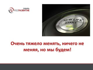 Очень тяжело менять, ничего не 
меняя, но мы будем! 
