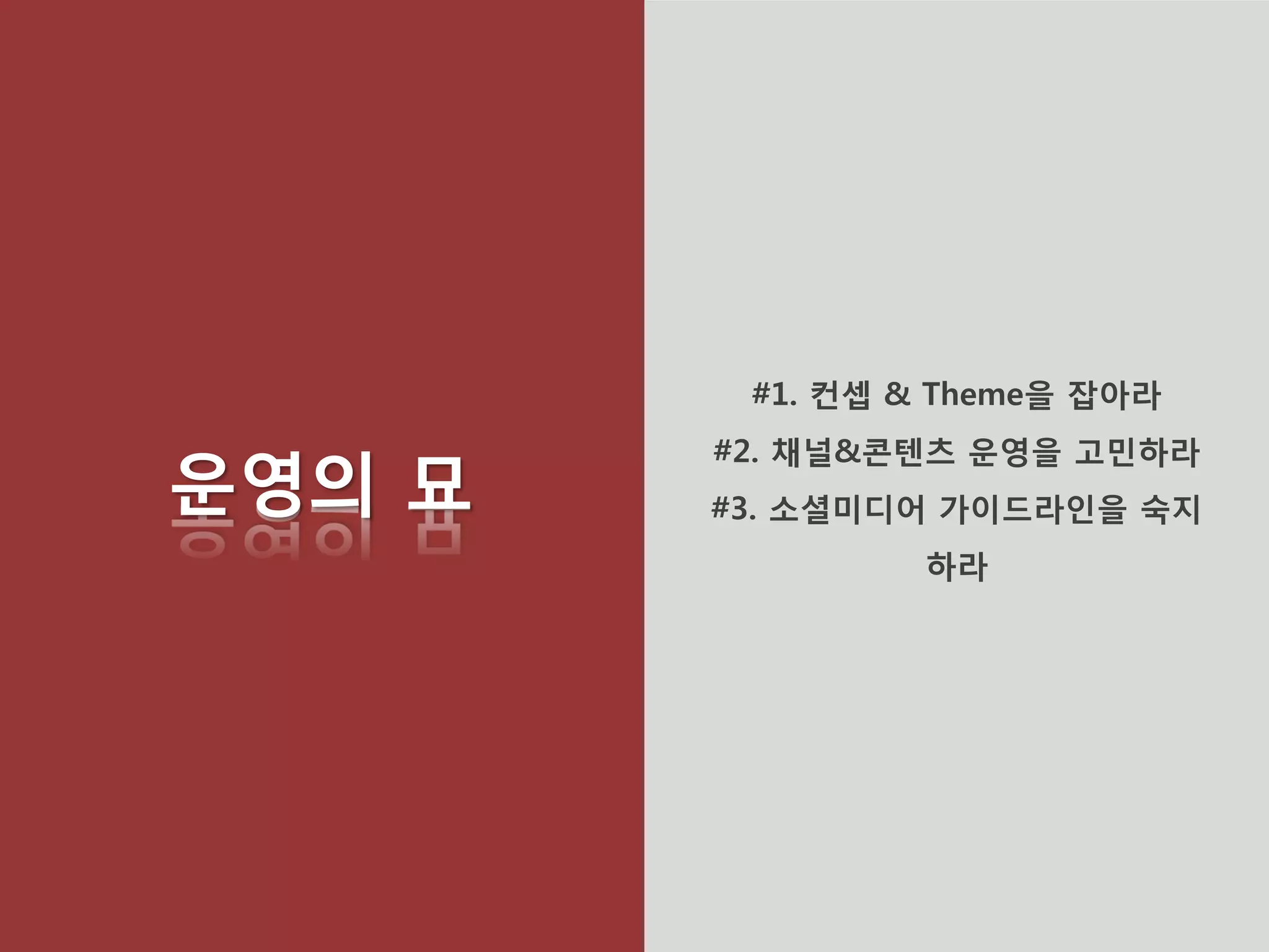 운영의 묘 
#1. 컨셉 & Theme을 잡아라 #2. 채널&콘텐츠 운영을 고민하라 #3. 소셜미디어 가이드라인을 숙지하라  