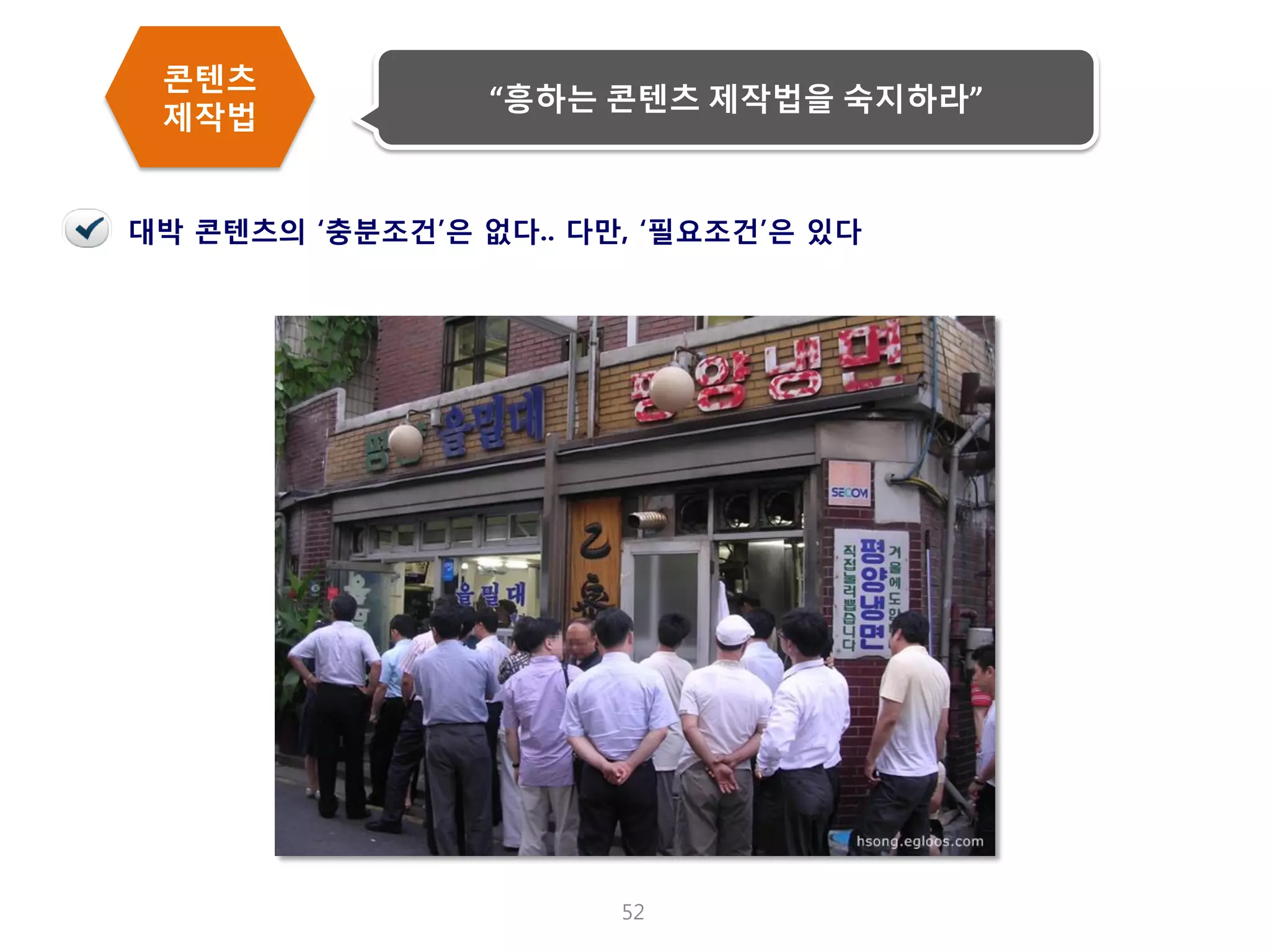 52 
콘텐츠 제작법 
“흥하는 콘텐츠 제작법을 숙지하라” 
대박 콘텐츠의 ‘충분조건’은 없다.. 다만, ‘필요조건’은 있다  