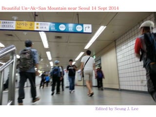Beautiful Un-Ak-San Mountain near Seoul 14 Sept 2014 
Edited by Seung J. Lee 
 