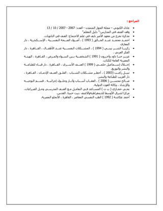 المراجع : 
13 / 16 / 2662 - عادل الكنوني – مجلة الحوار المتمدن - العدد: 2602  
وقف العنف في المدارس:" دليل المعلم"  
مذكرة تخرج من معهد الأمير نايف في علم الاجتماع: العنف في الثانويات.  
احمـــد محمـــد عبـــد الخـــالق ) 1993 ( ، أصـــول الصـــحة النفســـية ، الإســـكندرية ، دار  
المعارف 
زكريـــا الشـــر بينـــي ) 1994 ( ، المشـــكلات النفســـية عنـــد الأطفـــال ، القـــاهرة ، دار  
الفكر العربي . 
عزيــز حنــا داود وآخــرون ) 1991 ( الشخصــية بــين الســواء والمــرض ، القــاهرة ، الهيئــة  
المصرية العامة للكتاب. 
إجـــلال إســـماعيل حلمـــي ) 1999 ( العنـــف الأســـري ، القـــاهرة ، دار قبـــاء للطباعـــة  
والنشر والتوزيع. 
نبيــل راغــب ) 2663 ( ، أخطــر مشــكلات الشــباب ، القلــق العنــف الإدمــان ، القــاهرة ،  
دار الغريب للطباعة والنشر. 
صـــالح محســـن ) 2660 ( ، العقـــاب أســـباب وآثـــار وحلـــول إجرائيـــة ، قســـم التوجيـــه  
والإرشاد ، وكالة الغوث الدولية. 
يحــي حجــازي ) ب ت ( المســاعد فــي التعامــل مــع العنــف المدرســي وحــل الصــراعات،  
مركزا لشرق الأوسط للديمقراطيةوالاعنف ،بيت حنينا، القدس. 
أحمد عكاشة ) 1992 ( الطب النفسي المعاصر ، القاهرة ، الأنجلو المصرية.  
