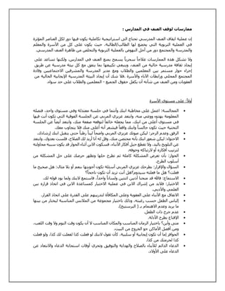 ممارسات لوقف العنف في المدارس : 
إن عملية ايقاف العنف المدرسي تحتاج الى استراتيجية تكاملية يكون فيها دور لكل العناصر المؤثرة 
في العملية التربوية التي يخضع لها الطالب/الطالبة، حيث يكون على كل من الأسرة والمعلم 
والمدرسة والمجتمع دور من أجل النهوض بالعملية التربوية والتخلص من ظاهرة العنف المدرسي. 
ولا تشكل هذه الممارسات علاج ا سحريا يسمح بمنع العنف في المدارس، ولكنها تساعد على 
إيجاد ثقافة مدرسية خالية من العنف، وينبغي تكييفها بما يتفق مع كل بيئة مدرسية عن طريق 
إجراء حوار مستمر بين المعلمين والطلاب ومع مدير المدرسة والمشرفين الاجتماعيين وقادة 
المجتمع المحلي ورابطات الآباء والأسرة .فلا شك أن إيجاد البيئة المدرسية الإيجابية الخالية من 
العقوبات ومن العنف من شأنه أن يكفل حقوق الجميع - المعلمين والطلاب على حد سواء. 
أولا : على مستوى الأسرة 
المجالسة: اعمل على مخاطبة ابنك وأنتما في جلسة معتدلة وفي مستوى واحد، فتصله  
المعلومة بهدوء ووعي منه، وابتعد عزيزي المربي عن الجلسة الفوقية التي تكون أنت فيها 
في مستوى أعلى من ابنك، مما يجعله خائفا لتوقعه صفعة منك، وابتعد أيضا عن الجلسة 
التحتية حيث تكون جالسا وابنك واقفا فيشعر أنه أعلى منك فلا يتجاوب معك. 
الرفق وعدم الزجر: ليكن صوتك عزيزي المربي واضحا لينا رطبا حتى يتقبل ابنك إرشادك.  
الاحتواء: ليكن شعور ابنك بأنه محتضن منك، وقل له أنا أريد لك الصلاح، فلست بعدوك، وابتعد  
عن التلويح باليد، ولا تقطع حبل أفكار الأبناء، فسكوت الابن أثناء الحوار قد يكون سببه محاولته 
لترتيب أفكاره أو لارتباكه وخوفه. 
الحوار: بأن تعرض المشكلة كاملة ثم تطرح حلها وتظهر حرصك على حل المشكلة من  
أسلوب الطرح. 
السؤال والإقرار: بطرحك عزيزي المربي أسئلة تكون أجوبتها بنعم أو بلا مثال: هل صحيح ما  
فعلت؟ هل ما فعلته سيدوم؟هل أنت تريد أن تكون ناجحا ؟ 
الاستماع: فالله قد منحنا أذنين اثنتين ولسانا واحدا ، فاستمع لابنك ولما يود قوله لك.  
الاختيار: فلابد من إشراك الابن في عملية الاختيار كمساعدة الابن في اتخاذ قراره بين  
العلمي والأدبي. 
الاتفاق مع الأبناء على العقوبة وعلى المكافأة لتدريبهم على القدرة على اتخاذ القرار.  
إلباس الطفل حسب رغبته، وذلك باختيار مجموعة من الملابس المناسبة ليختار من بينها  
ما يريد وعدم الاهتمام بـ ) البرستيج(. 
عدم جرح ذات الطفل.  
الإقناع بطرح الأدلة.  
متى وأين؟ باختيار الزمان المناسب والمكان المناسب لا أن يكون وقت النوم ولا وقت اللعب،  
ومن أفضل الأماكن جو الخروج من البيت. 
الحوافز إما أن تكون إيجابية أو سلبية، كأن تقول لابنك لو فعلت كذا لفعلت لك كذا، ولو فعلت  
كذا لحرمتك من كذا. 
الدعاء الدائم للأبناء بالصلاح والهداية والتوفيق وتحري أوقات استجابة الدعاء والابتعاد عن  
الدعاء على الأولاد. 
 